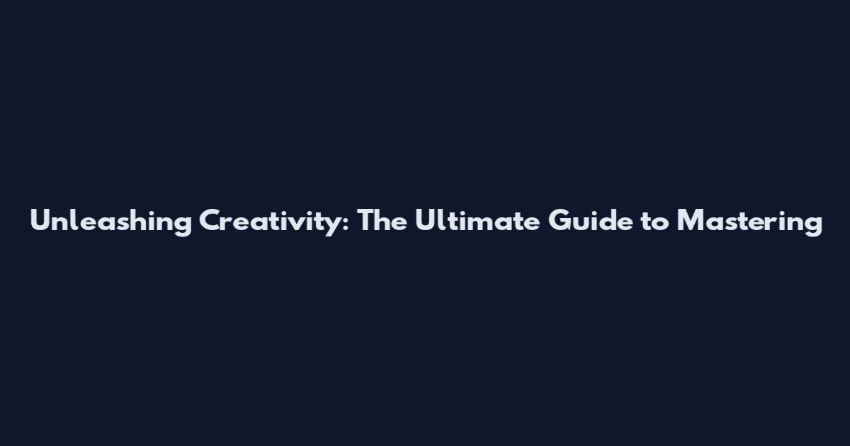 Unleashing Creativity: The Ultimate Guide to Mastering