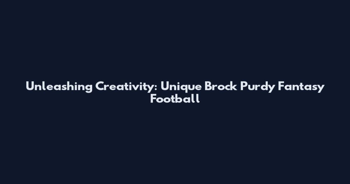 Unleashing Creativity: Unique Brock Purdy Fantasy Football