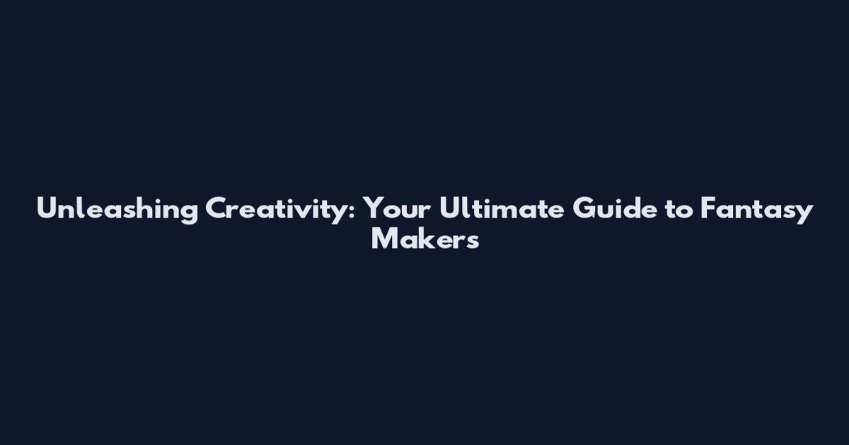 Unleashing Creativity: Your Ultimate Guide to Fantasy Makers