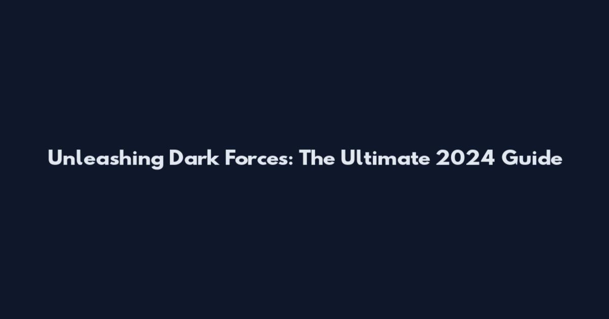 Unleashing Dark Forces: The Ultimate 2024 Guide