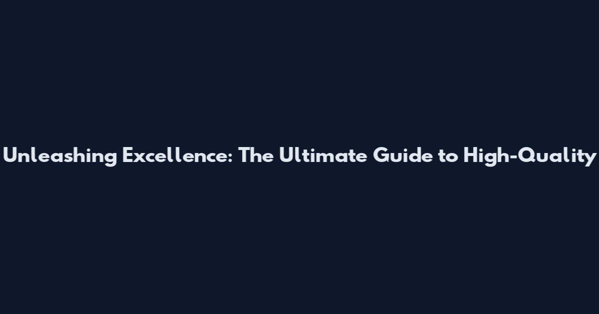 Unleashing Excellence: The Ultimate Guide to High-Quality