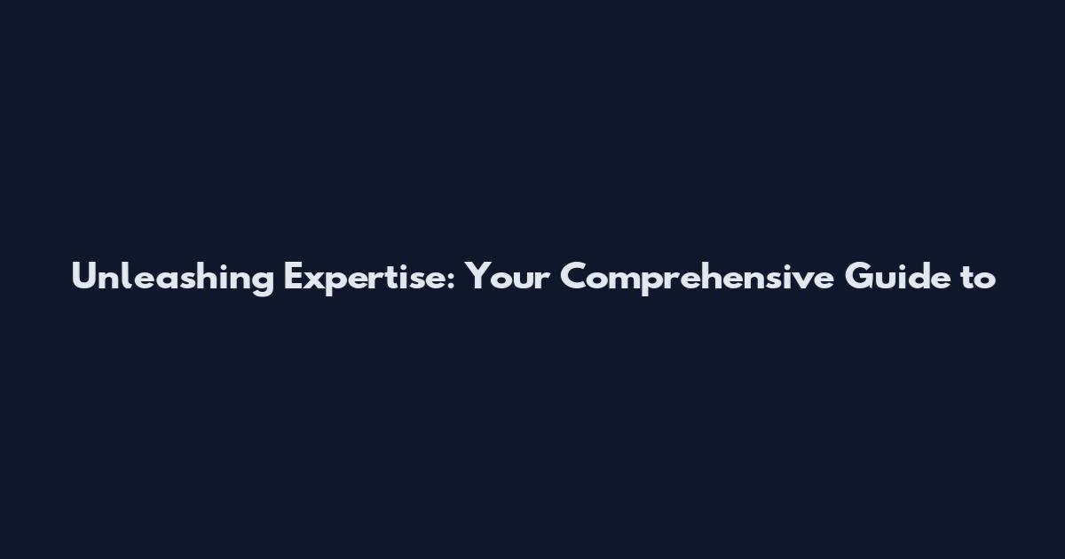 Unleashing Expertise: Your Comprehensive Guide to