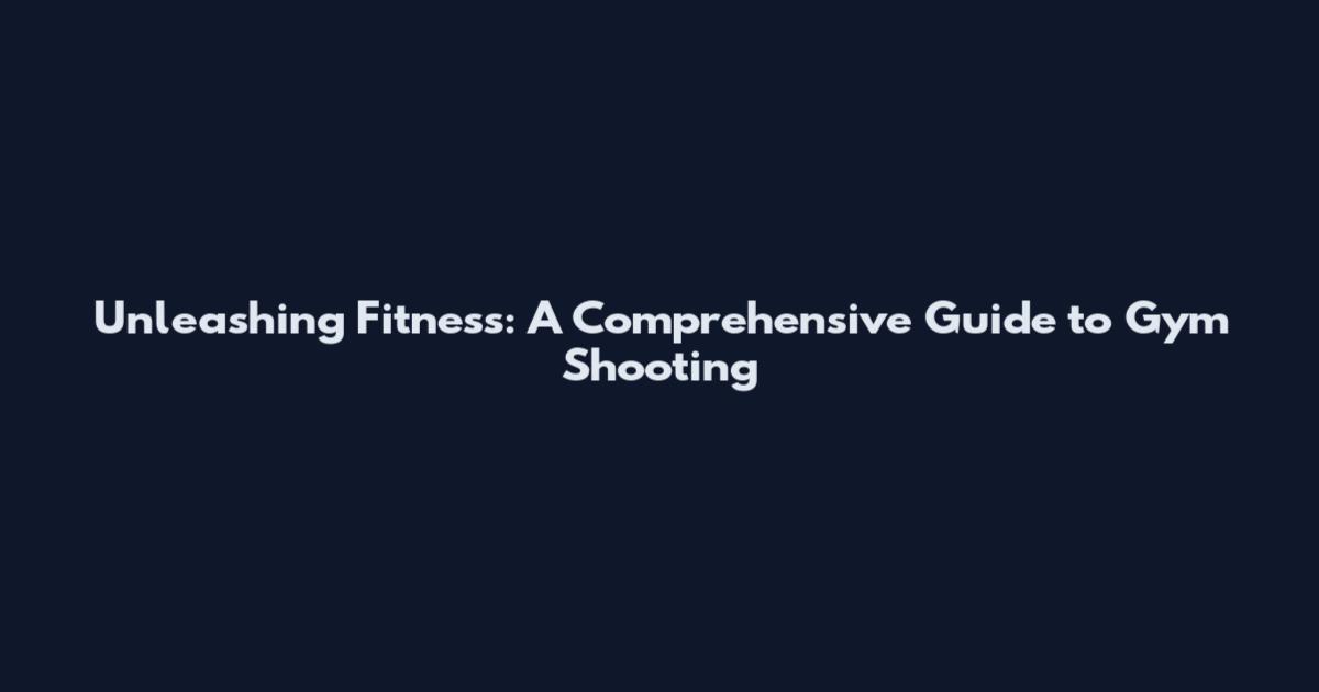 Unleashing Fitness: A Comprehensive Guide to Gym Shooting