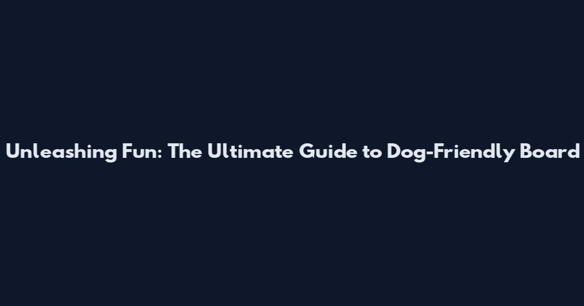 Unleashing Fun: The Ultimate Guide to Dog-Friendly Board