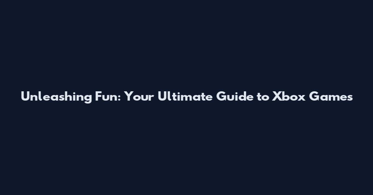 Unleashing Fun: Your Ultimate Guide to Xbox Games