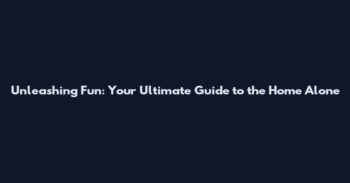 Unleashing Fun: Your Ultimate Guide to the Home Alone