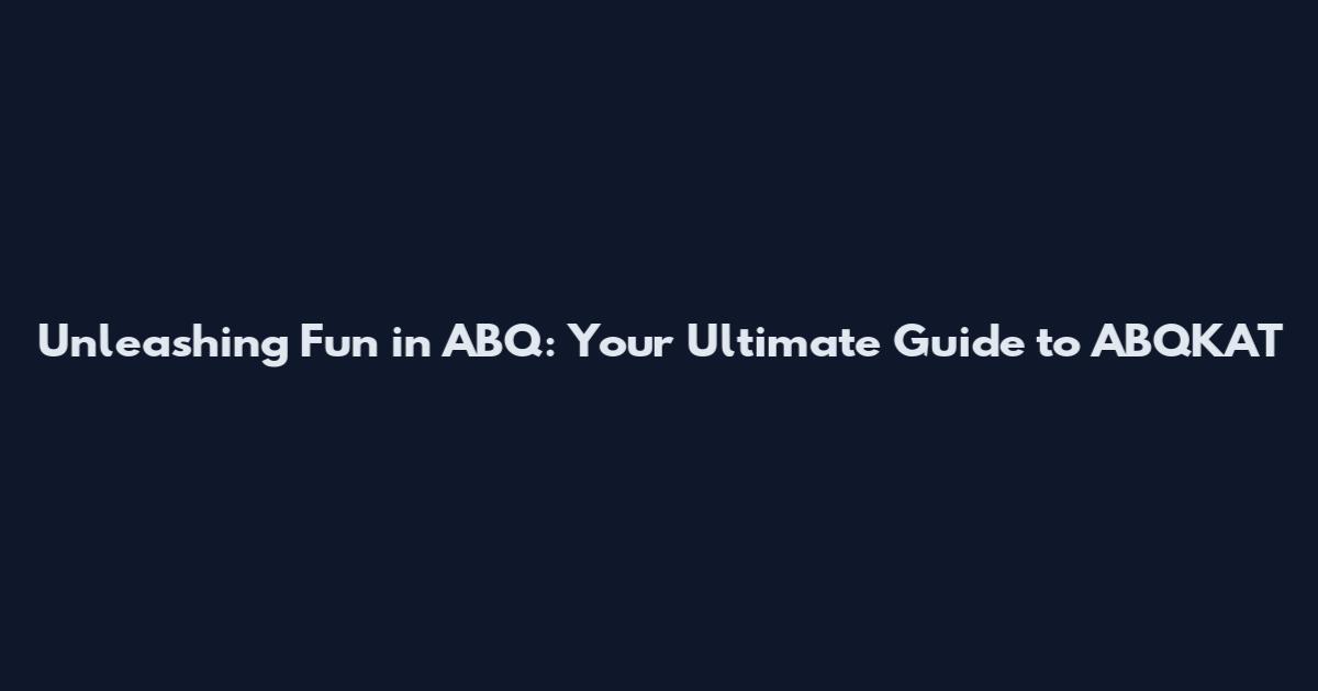 Unleashing Fun in ABQ: Your Ultimate Guide to ABQKAT
