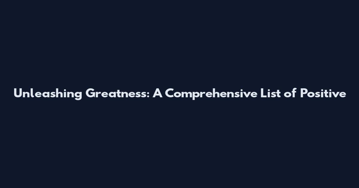 Unleashing Greatness: A Comprehensive List of Positive