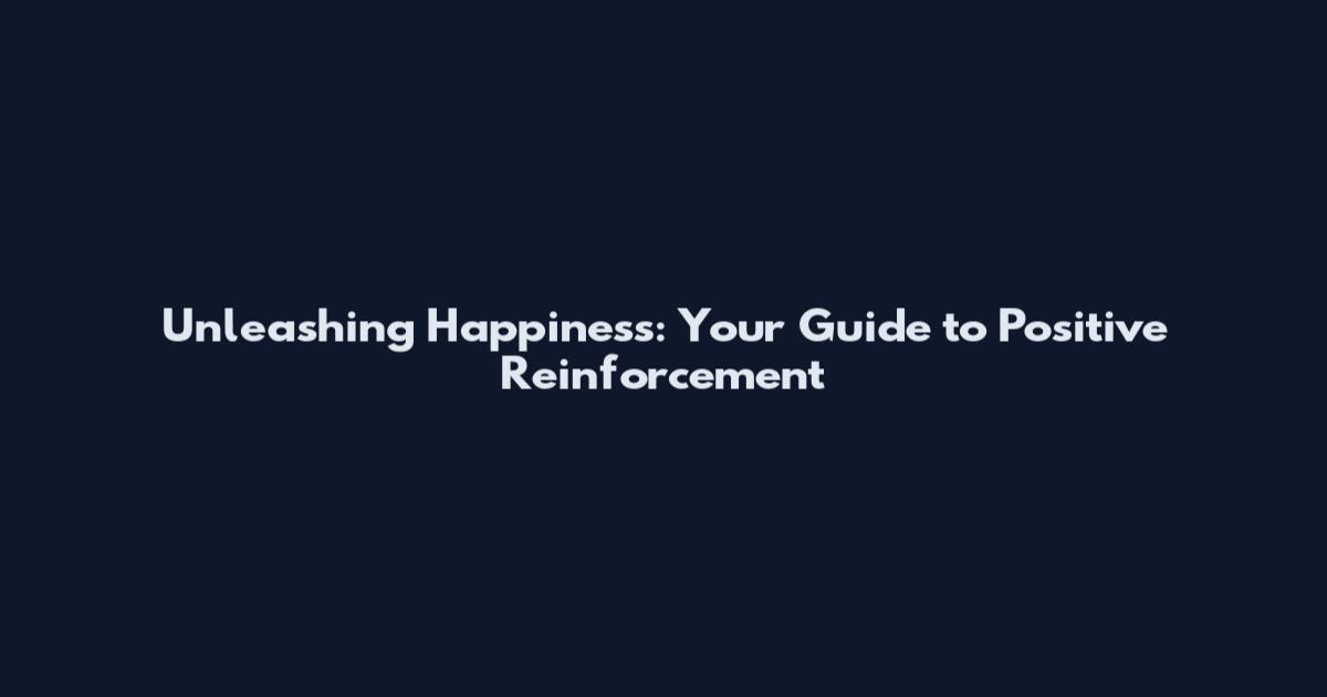 Unleashing Happiness: Your Guide to Positive Reinforcement