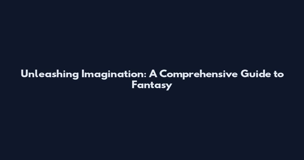 Unleashing Imagination: A Comprehensive Guide to Fantasy