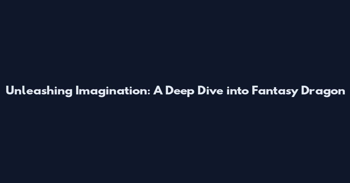 Unleashing Imagination: A Deep Dive into Fantasy Dragon