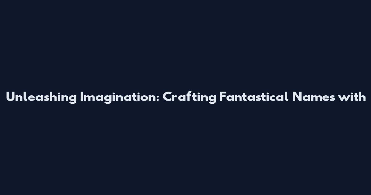Unleashing Imagination: Crafting Fantastical Names with