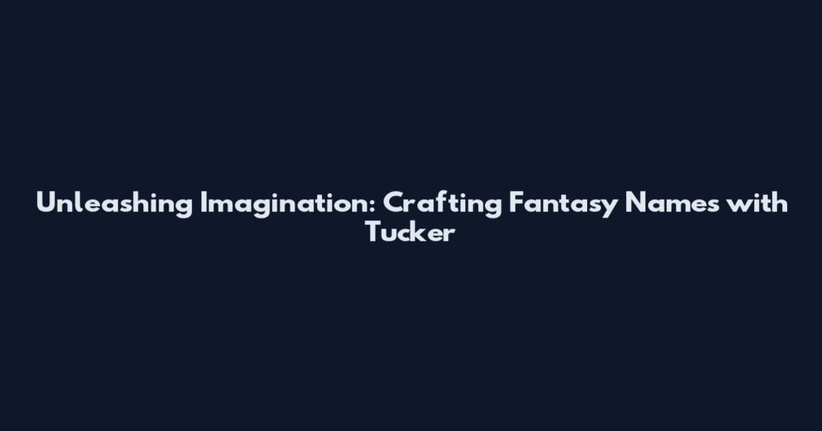 Unleashing Imagination: Crafting Fantasy Names with Tucker