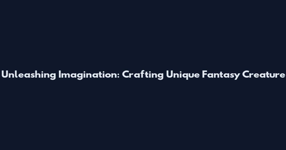 Unleashing Imagination: Crafting Unique Fantasy Creature