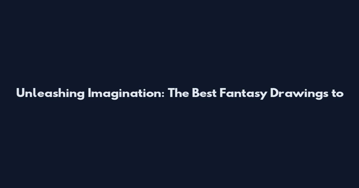 Unleashing Imagination: The Best Fantasy Drawings to