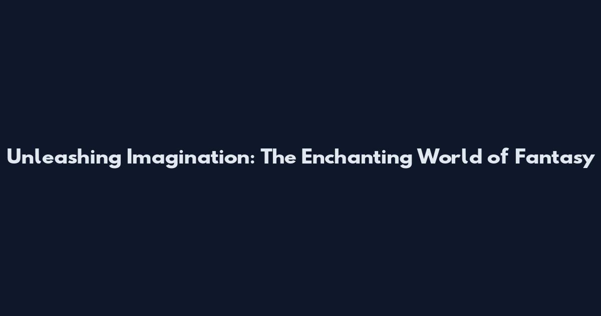 Unleashing Imagination: The Enchanting World of Fantasy
