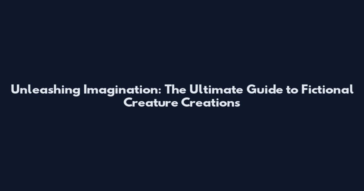 Unleashing Imagination: The Ultimate Guide to Fictional Creature Creations