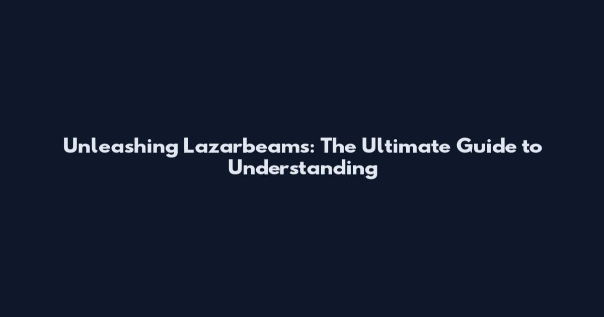 Unleashing Lazarbeams: The Ultimate Guide to Understanding