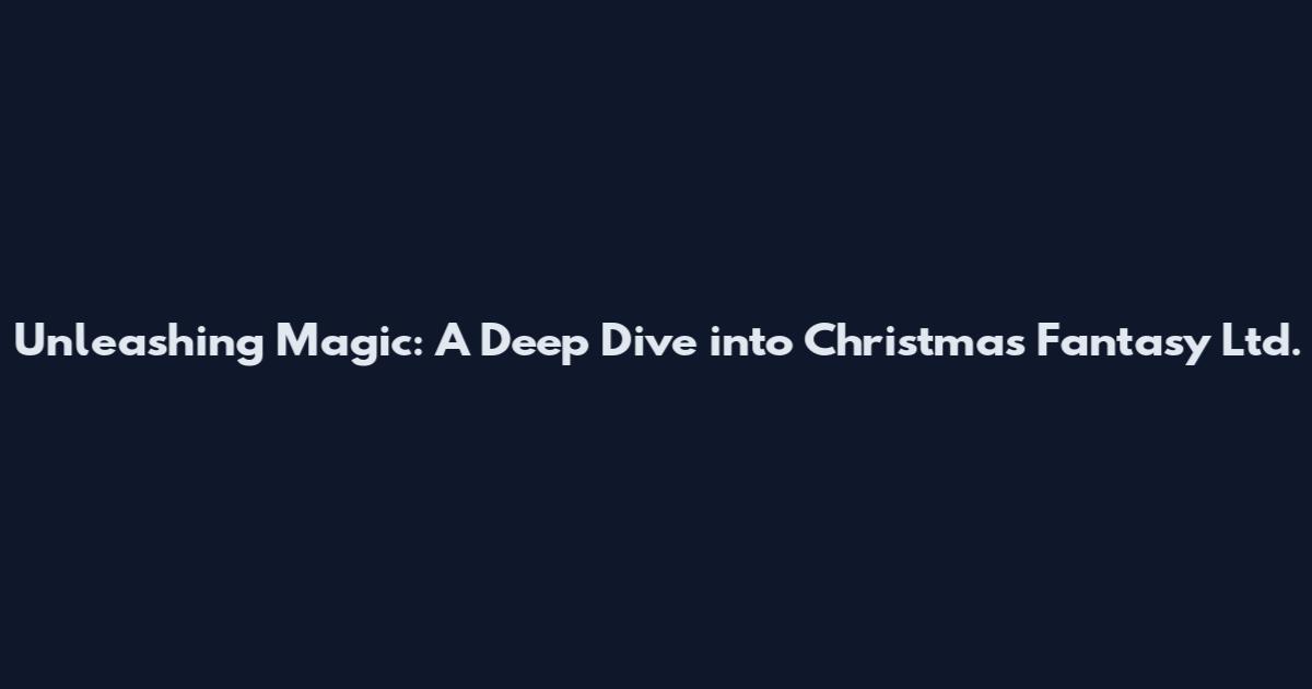 Unleashing Magic: A Deep Dive into Christmas Fantasy Ltd.
