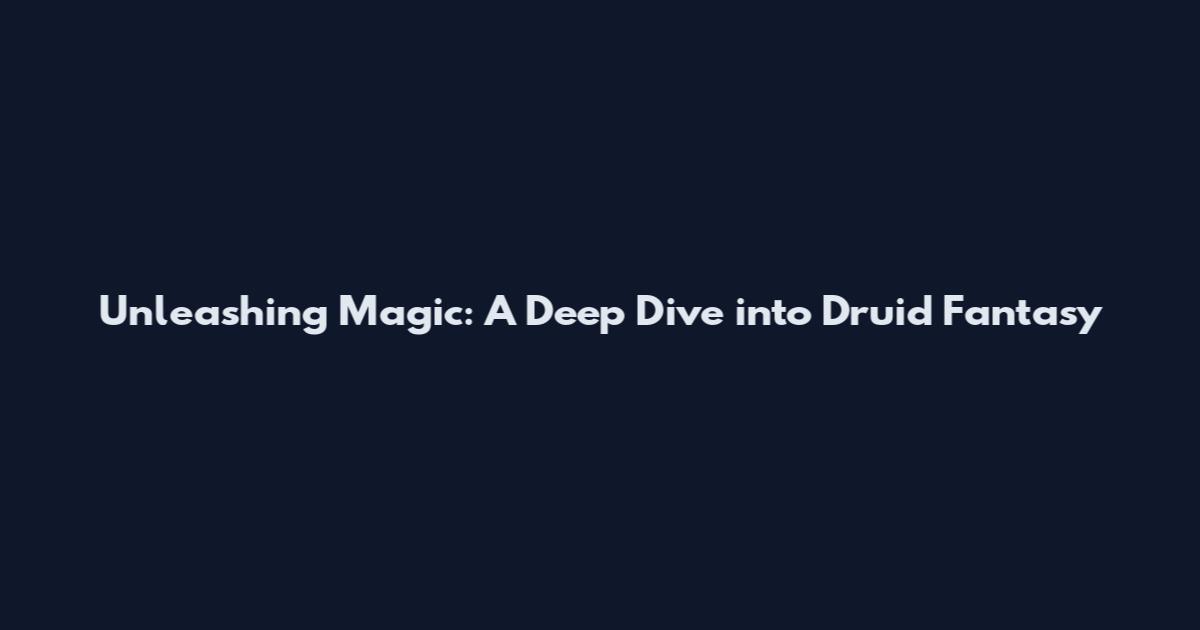 Unleashing Magic: A Deep Dive into Druid Fantasy