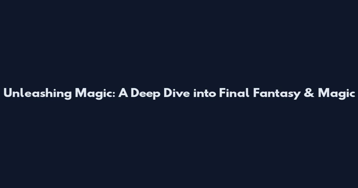 Unleashing Magic: A Deep Dive into Final Fantasy & Magic