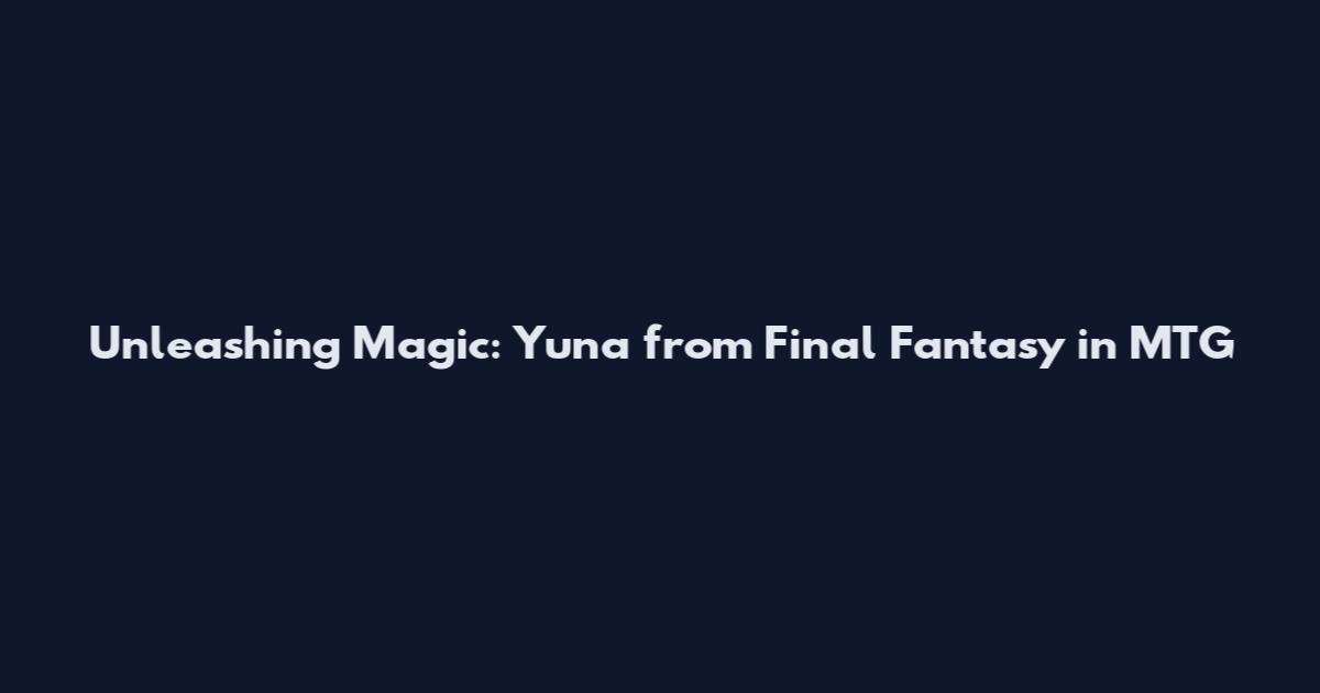 Unleashing Magic: Yuna from Final Fantasy in MTG