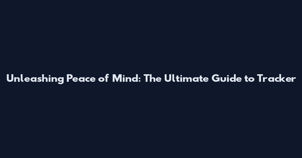Unleashing Peace of Mind: The Ultimate Guide to Tracker