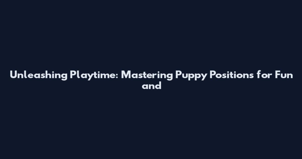 Unleashing Playtime: Mastering Puppy Positions for Fun and