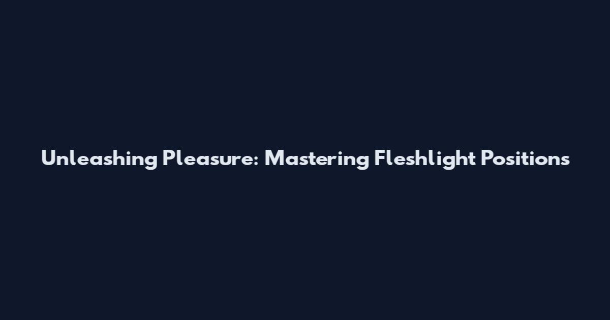 Unleashing Pleasure: Mastering Fleshlight Positions