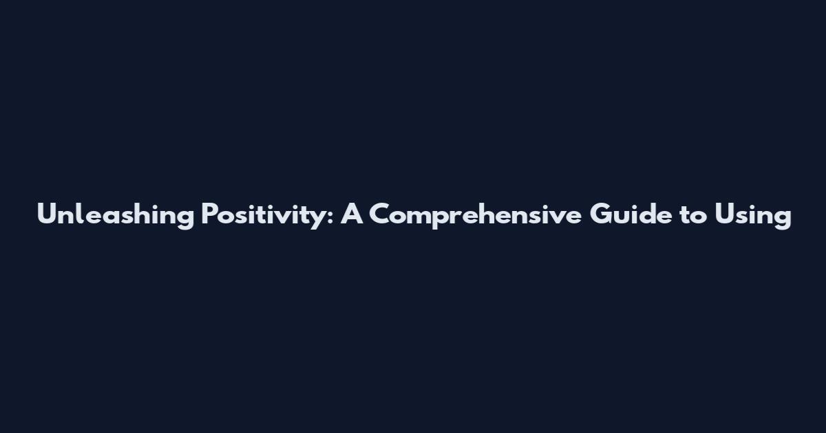 Unleashing Positivity: A Comprehensive Guide to Using
