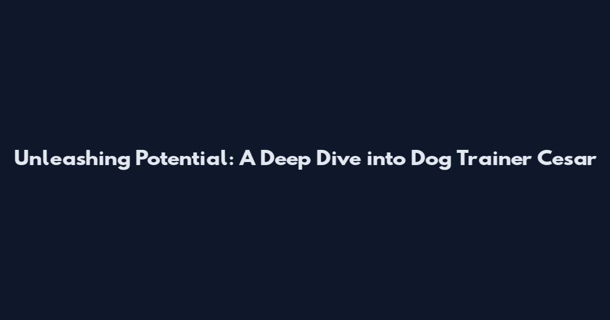 Unleashing Potential: A Deep Dive into Dog Trainer Cesar