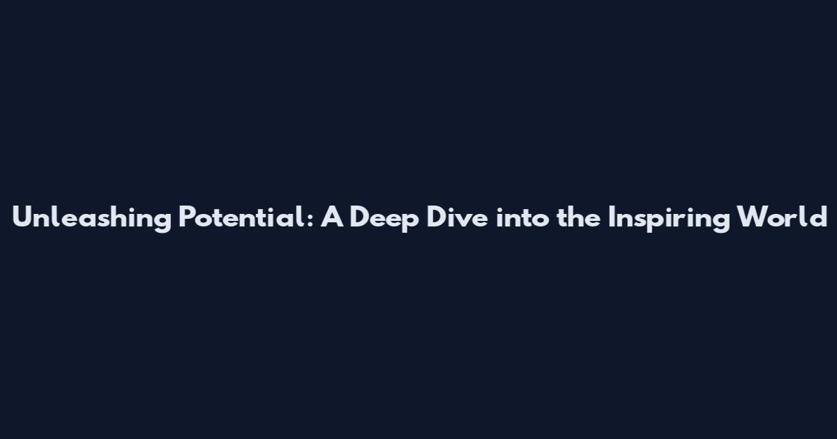 Unleashing Potential: A Deep Dive into the Inspiring World