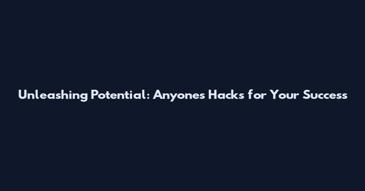 Unleashing Potential: Anyone's Hacks for Your Success