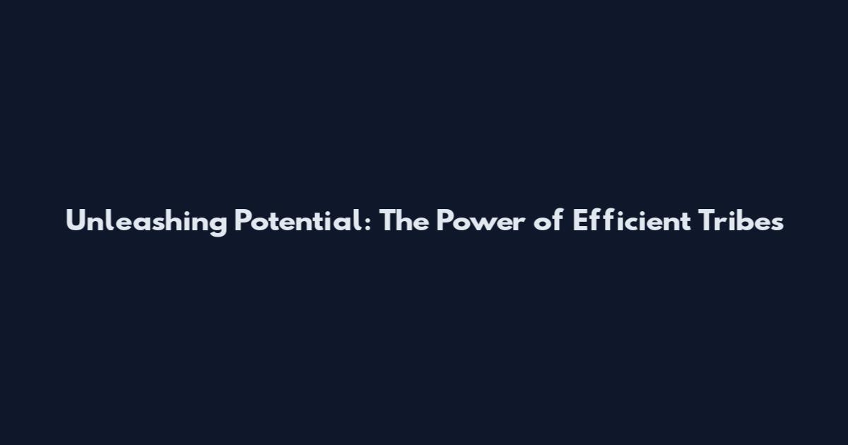 Unleashing Potential: The Power of Efficient Tribes