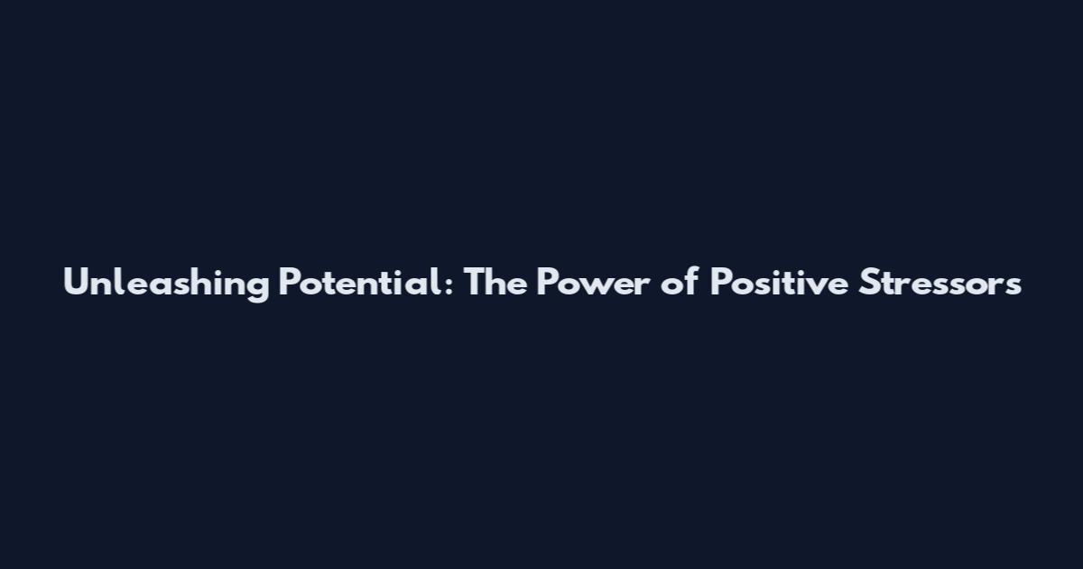 Unleashing Potential: The Power of Positive Stressors