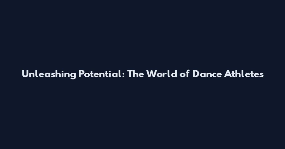 Unleashing Potential: The World of Dance Athletes