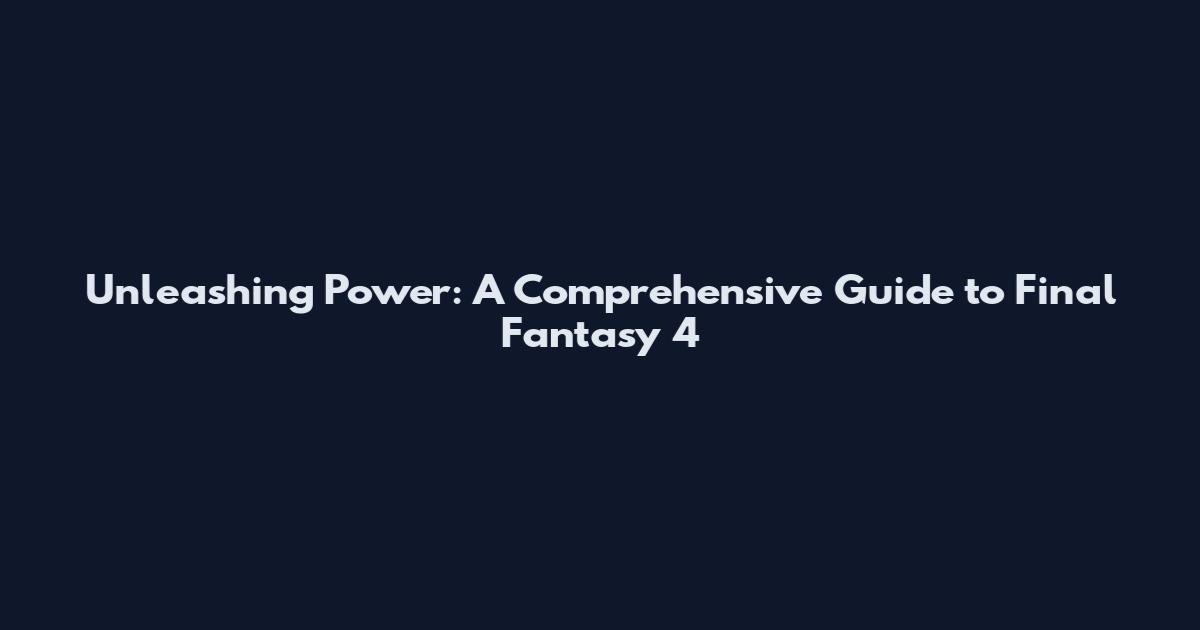 Unleashing Power: A Comprehensive Guide to Final Fantasy 4