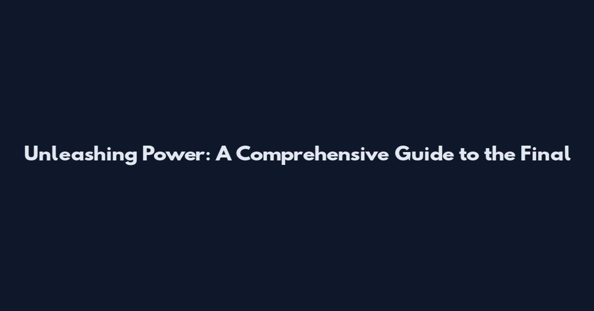 Unleashing Power: A Comprehensive Guide to the Final