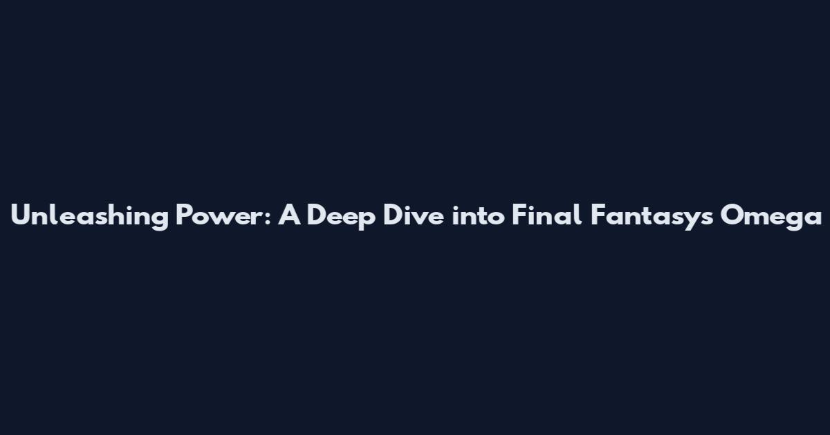Unleashing Power: A Deep Dive into Final Fantasy's Omega
