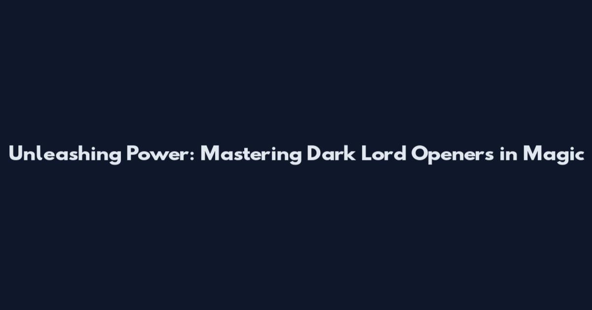 Unleashing Power: Mastering Dark Lord Openers in Magic