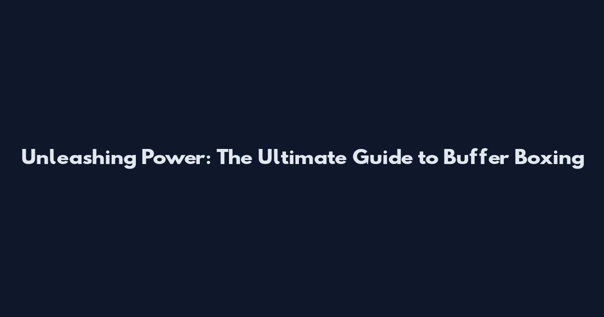Unleashing Power: The Ultimate Guide to Buffer Boxing
