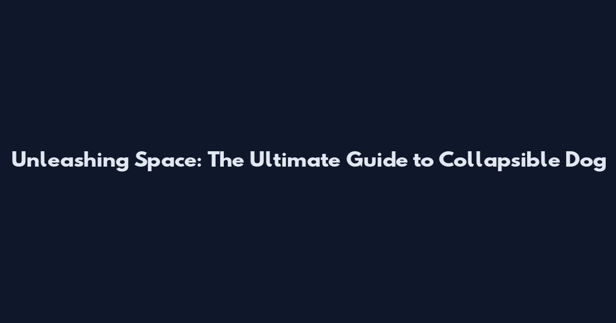 Unleashing Space: The Ultimate Guide to Collapsible Dog