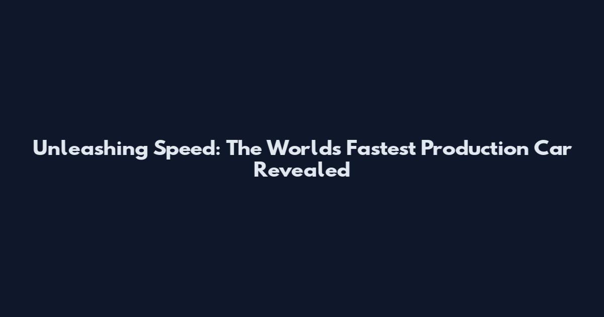 Unleashing Speed: The World's Fastest Production Car Revealed