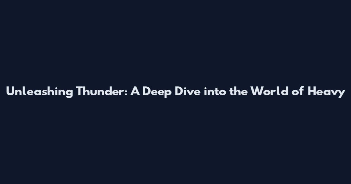 Unleashing Thunder: A Deep Dive into the World of Heavy
