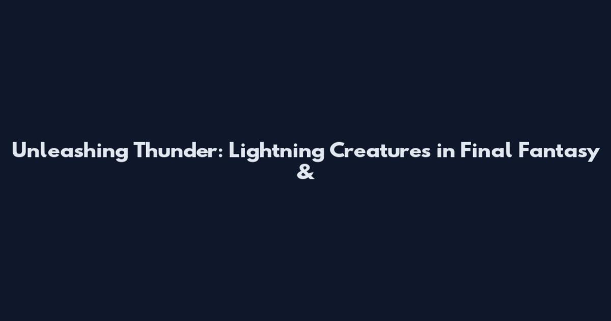 Unleashing Thunder: Lightning Creatures in Final Fantasy &