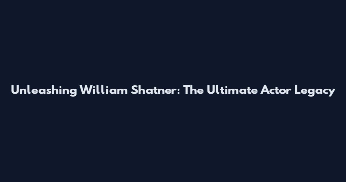 Unleashing William Shatner: The Ultimate Actor Legacy