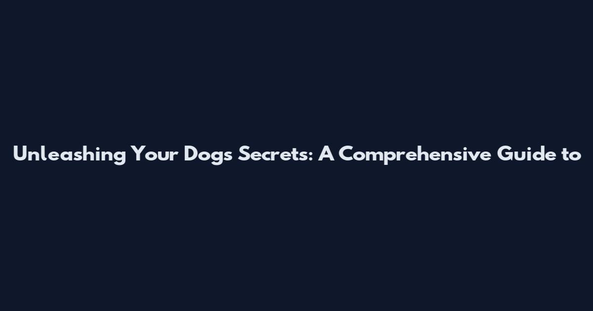 Unleashing Your Dog's Secrets: A Comprehensive Guide to