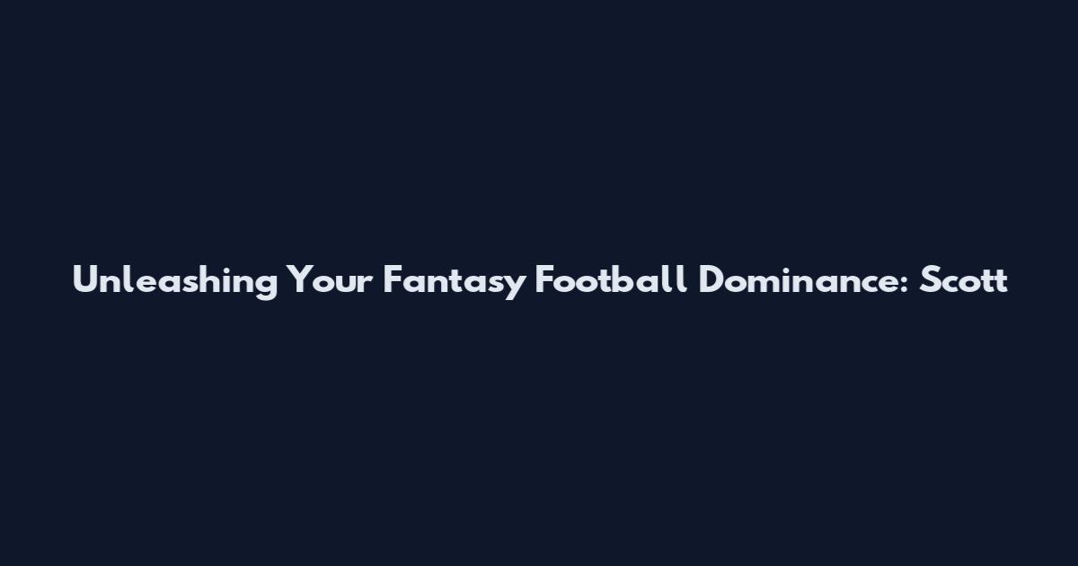 Unleashing Your Fantasy Football Dominance: Scott