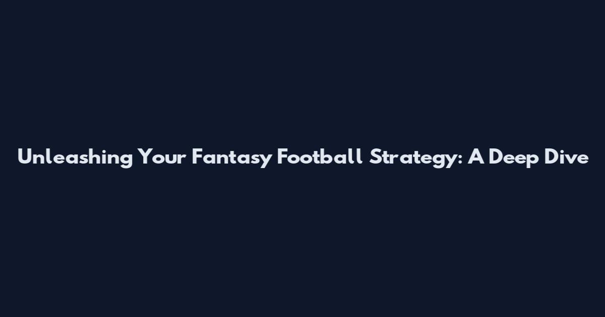 Unleashing Your Fantasy Football Strategy: A Deep Dive