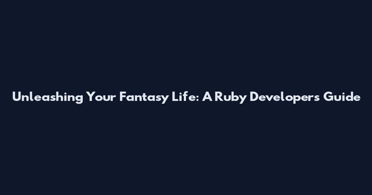 Unleashing Your Fantasy Life: A Ruby Developer's Guide